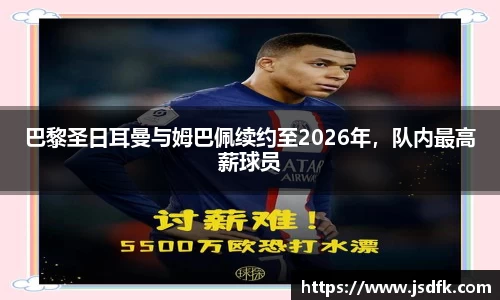 巴黎圣日耳曼与姆巴佩续约至2026年，队内最高薪球员