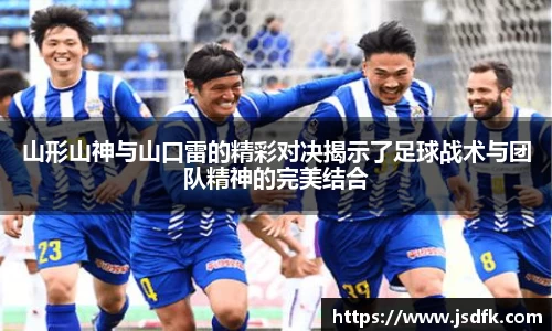 山形山神与山口雷的精彩对决揭示了足球战术与团队精神的完美结合