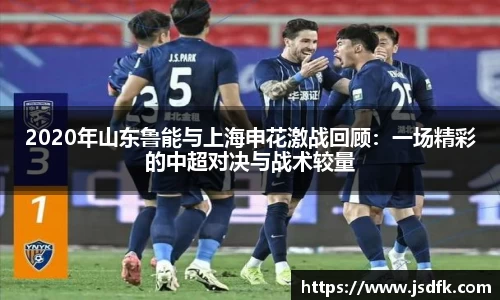 2020年山东鲁能与上海申花激战回顾：一场精彩的中超对决与战术较量