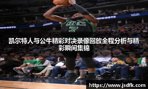 凯尔特人与公牛精彩对决录像回放全程分析与精彩瞬间集锦