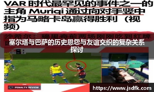 塞尔塔与巴萨的历史恩怨与友谊交织的复杂关系探讨